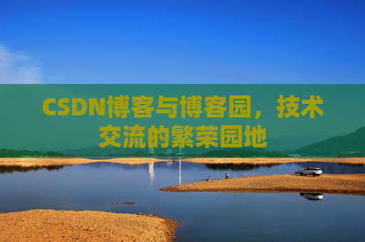 CSDN博客与博客园,技术交流的繁荣园地